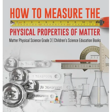 How to Measure the Physical Properties of Matter Matter Physical Science Grade 3 Children's Science Education Books