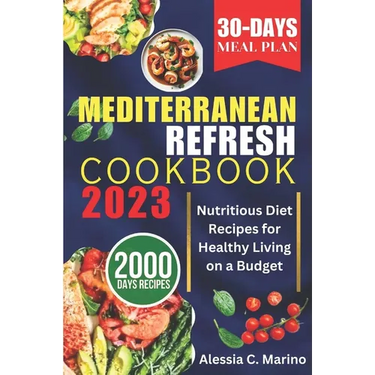The Mediterranean Refresh Cookbook 2023: Nutritious Diet Recipes for Healthy Living on a Budget