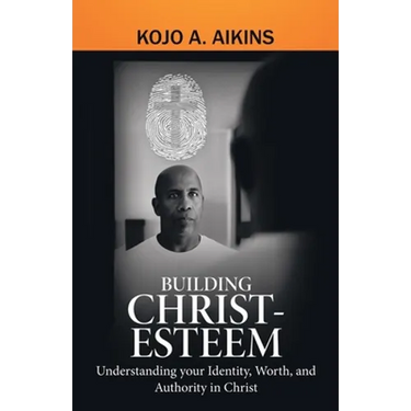 Building Christ-Esteem: Understanding Your Identity, Worth, and Authority in Christ