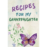 Recipes For My Granddaughter: A Keepsake Cookbook to Write Your Favorite Family Recipes 6x9 inch 120 pages - Gifts For Grandaughters
