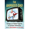 The Animated Dad: Essays on Father Figures in Cartoon Television