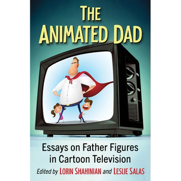 The Animated Dad: Essays on Father Figures in Cartoon Television