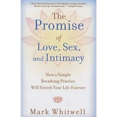 The Promise of Love, Sex, and Intimacy: How a Simple Breathing Practice Will Enrich Your Life Forever