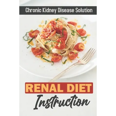 Renal Diet Instruction: Chronic Kidney Disease Solution: Starter'S Cookbook