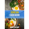 Korean Cookbok: 70 Easy Recipes For Preparing Traditional Food From Korea