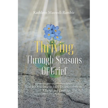 Thriving Through Seasons of Grief: How to Overcome in Life's Disappointments, Change and Loss