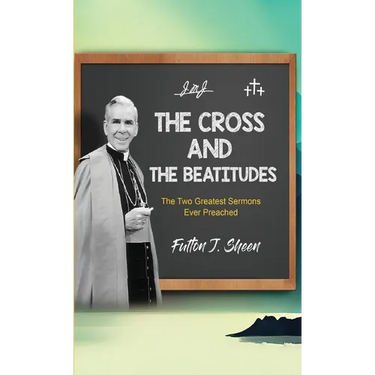 The Cross and the Beatitudes: The Two Greatest Sermons Ever Preached
