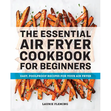 The Essential Air Fryer Cookbook for Beginners: Easy, Foolproof Recipes for Your Air Fryer