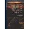 Thoughts and Counsels, for the Consideration of Catholic Young Men ..
