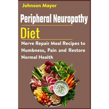 Peripheral Neuropathy Diet: Nerve Repair Meal Recipes to Numbness, Pain and Restore Normal Health
