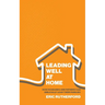 Leading Well at Home: How Husbands and Fathers Can Biblically Lead Their Families