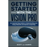 Getting Started with the Vision Pro: The Insanely Easy Guide to Understanding and Using visionOS and Spacial Computing