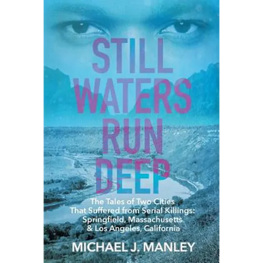 Still Waters Run Deep: The Tales of Two Cities That Suffered from Serial Killings: Springfield, Massachusetts & Los Angeles, California