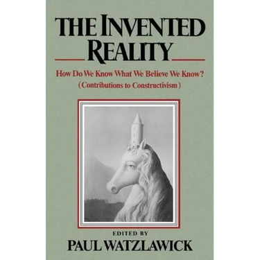 The Invented Reality: How Do We Know What We Believe We Know?