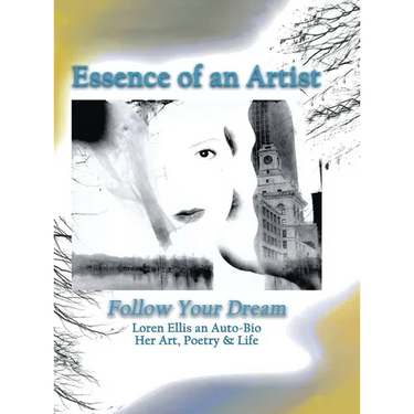 Essence of an Artist: Follow Your Dream: Follow Your Dream: Loren Ellis an Auto-Bio Her Art, Poetry & Life