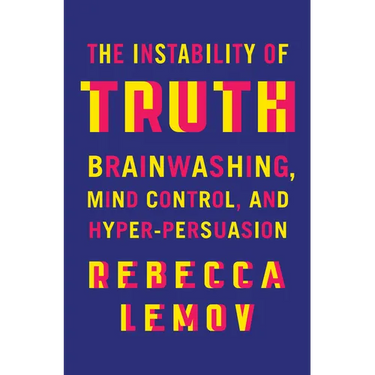 The Instability of Truth: Brainwashing, Mind Control, and Hyper-Persuasion