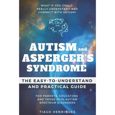 Autism and Asperger's Syndrome: The Easy-to-Understand and Practical Guide for Parents, Educators and Those with Autism Spectrum Disorders: What if yo