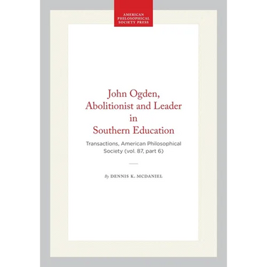John Ogden, Abolitionist and Leader in Southern Education: Transactions, American Philosophical Society (Vol. 87, Part 6)
