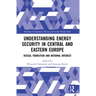 Understanding Energy Security in Central and Eastern Europe: Russia, Transition and National Interest