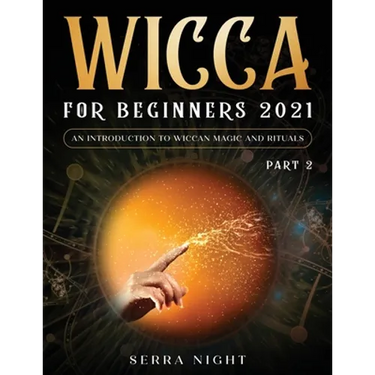 Wicca For Beginners 2021: An Introduction To Wiccan Magic and Rituals Part 2