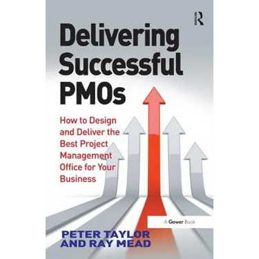 Delivering Successful Pmos: How to Design and Deliver the Best Project Management Office for Your Business