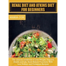 Renal Diet For Beginners & Atkins Diet: The ultimate cookbook to Lose Weight, Improve Health and Life, Boost Kidney Functions With Low Sodium and Pota
