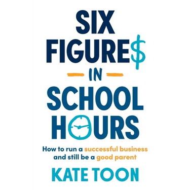 Six Figures in School Hours: How to Run a Successful Business and Still Be a Good Parent