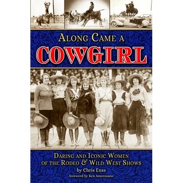 Along Came a Cowgirl: Daring and Iconic Women of the Rodeo & Wild West Shows