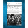 The History of the Talmud from the Time of Its Formation, about 200 B. C., Up to the Present Time
