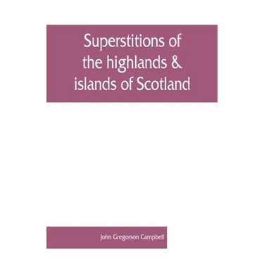 Superstitions of the highlands & islands of Scotland