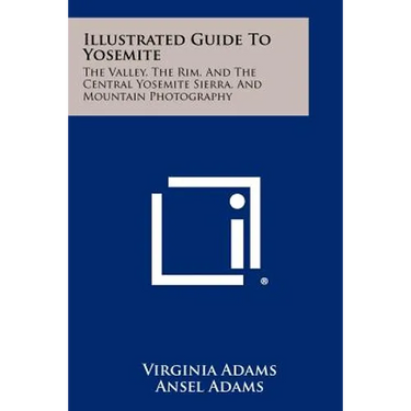 Illustrated Guide To Yosemite: The Valley, The Rim, And The Central Yosemite Sierra, And Mountain Photography