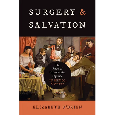 Surgery and Salvation: The Roots of Reproductive Injustice in Mexico, 1770-1940