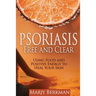 Psoriasis: Free and Clear: Using Food And Positive Energy To Heal Your Skin