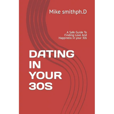 Dating in Your 30s: A Safe Guide To Finding Love And Happiness in your 30s