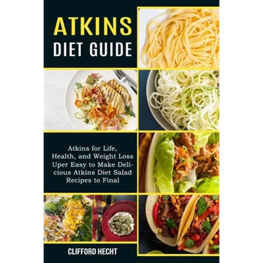 Atkins Diet Guide: Atkins for Life, Health, and Weight Loss (Uper Easy to Make Delicious Atkins Diet Salad Recipes to Final)