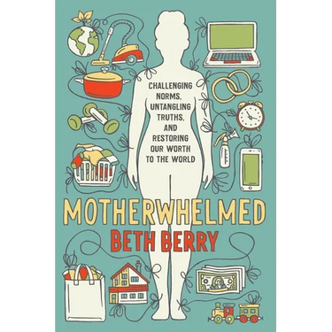 Motherwhelmed: Challenging Norms, Untangling Truths, and Restoring Our Worth to the World