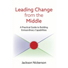 Leading Change from the Middle: A Practical Guide to Building Extraordinary Capabilities