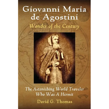 Giovanni Maria de Agostini, Wonder of the Century: The Astonishing World Traveler Who Was A Hermit