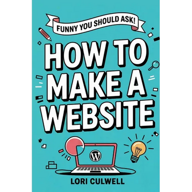 Funny You Should Ask How to Make a Website: The 100% Not Boring Guide to Setting Up Your Website With Wordpress