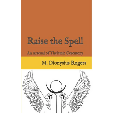 Raise the Spell: An Arsenal of Thelemic Ceremony