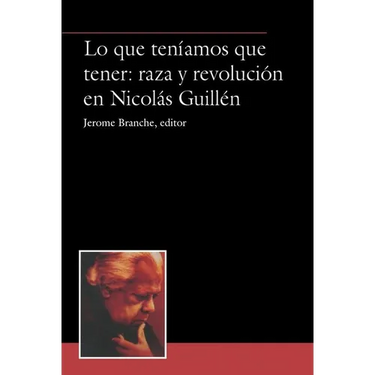 Lo Que Teníamos Que Tener: Raza Y Revolución En Nicolás Guillén