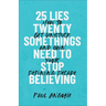 25 Lies Twentysomethings Need to Stop Believing: How to Get Unstuck and Own Your Defining Decade