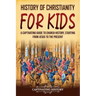 History of Christianity for Kids: A Captivating Guide to Church History, Starting from Jesus to the Present