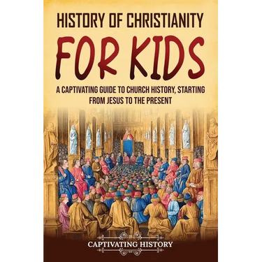 History of Christianity for Kids: A Captivating Guide to Church History, Starting from Jesus to the Present