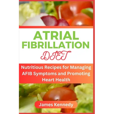 Atrial Fibrillation Diet: Nutritious Recipes for Managing AFIB Symptoms and Promoting Heart Health