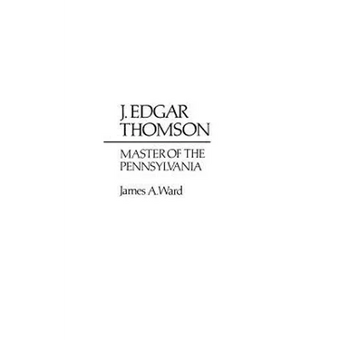 J. Edgar Thomson: Master of the Pennsylvania