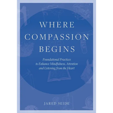 Where Compassion Begins: Foundational Practices to Enhance Mindfulness, Attention and Listening from the Heart