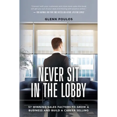 Never Sit in the Lobby: 57 Winning Sales Factors to Grow a Business and Build a Career Selling