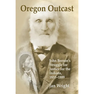 Oregon Outcast: John BeesonÕs Struggle for Justice for the Indians, 1853Ð1889