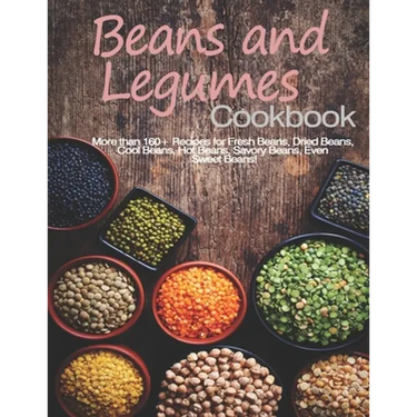 Beans and Legumes Cookbook: More than 160 Recipes for Fresh Beans, Dried Beans, Cool Beans, Hot Beans, Savory Beans, Even Sweet Beans!